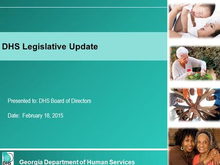 Presented to: DHS Board of Directors Date: February 18, 2015 DHS Legislative Update Georgia Department of Human Services.