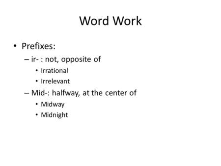 Word Work Prefixes: – ir- : not, opposite of Irrational Irrelevant – Mid-: halfway, at the center of Midway Midnight.