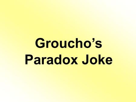 Groucho’s Paradox Joke. A situation or statement that seems to be impossible or contradictory but is nevertheless true, literally or figuratively.