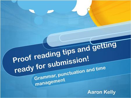Proof reading tips and getting ready for submission! Grammar, punctuation and time management Aaron Kelly.
