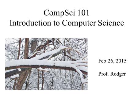 CompSci 101 Introduction to Computer Science Feb 26, 2015 Prof. Rodger.