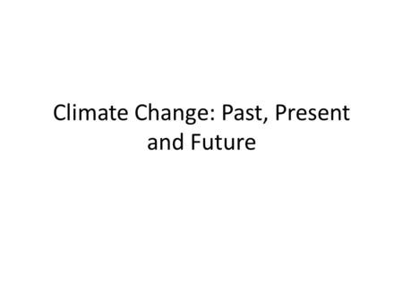 Climate Change: Past, Present and Future. Warm up: 1.Sketch a graph (Global Temperature vs. Time) for the past 20,000 years and predict how climate has.