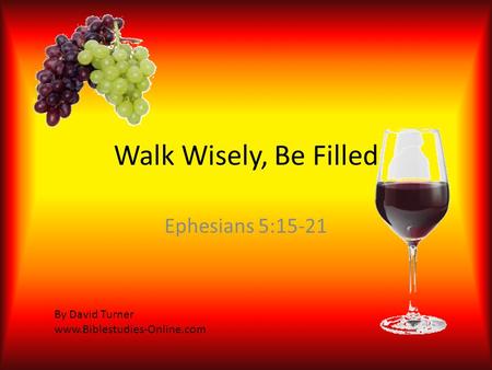 Walk Wisely, Be Filled Ephesians 5:15-21 By David Turner www.Biblestudies-Online.com.