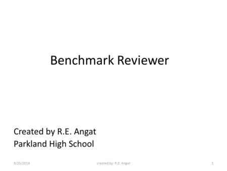 Benchmark Reviewer Created by R.E. Angat Parkland High School 9/25/2014created by: R.E. Angat1.