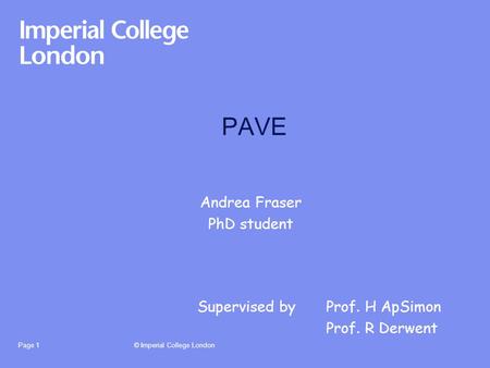 © Imperial College LondonPage 1 PAVE Andrea Fraser PhD student Supervised byProf. H ApSimon Prof. R Derwent.
