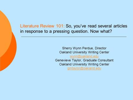 Literature Review 101: So, you’ve read several articles in response to a pressing question. Now what? Sherry Wynn Perdue, Director Oakland University Writing.