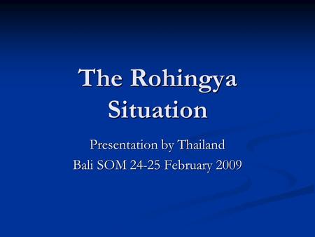The Rohingya Situation Presentation by Thailand Bali SOM 24-25 February 2009.