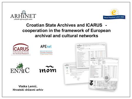 Croatian State Archives and ICARUS - cooperation in the framework of European archival and cultural networks Vlatka Lemić, Hrvatski državni arhiv.