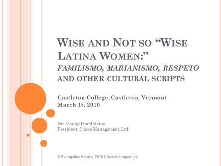 W ISE AND N OT SO “W ISE L ATINA W OMEN :” FAMILISMO, MARIANISMO, RESPETO AND OTHER CULTURAL SCRIPTS Castleton College, Castleton, Vermont March 18, 2010.