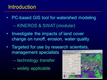 PC-based GIS tool for watershed modeling –KINEROS & SWAT (modular) Investigate the impacts of land cover change on runoff, erosion, water quality Targeted.