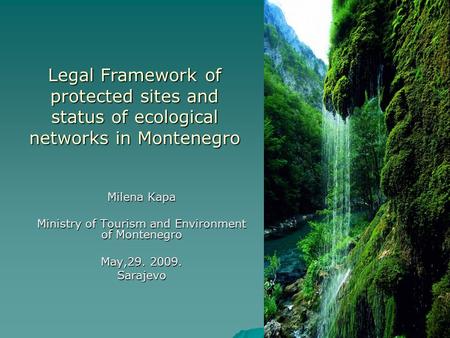 Legal Framework of protected sites and status of ecological networks in Montenegro Milena Kapa Ministry of Tourism and Environment of Montenegro May,29.
