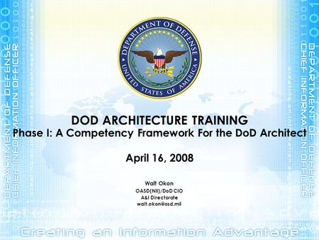 DOD ARCHITECTURE TRAINING Phase I: A Competency Framework For the DoD Architect April 16, 2008 Walt Okon OASD(NII)/DoD CIO A&I Directorate