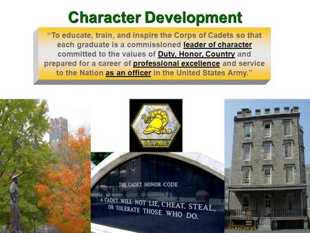 “To educate, train, and inspire the Corps of Cadets so that each graduate is a commissioned leader of character committed to the values of Duty, Honor,