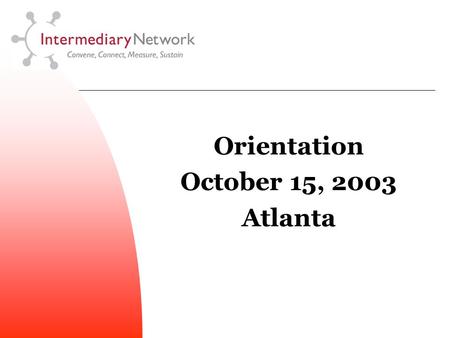 Orientation October 15, 2003 Atlanta. T he Intermediary Network is a group of leading education and workforce development organizations working together.
