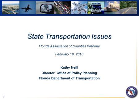 1 State Transportation Issues Florida Association of Counties Webinar February 19, 2010 Kathy Neill Director, Office of Policy Planning Florida Department.
