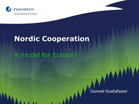 Nordic Cooperation A model for Europe? Gunnel Gustafsson.