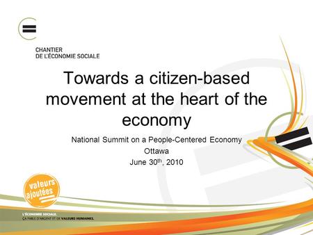 Towards a citizen-based movement at the heart of the economy National Summit on a People-Centered Economy Ottawa June 30 th, 2010.