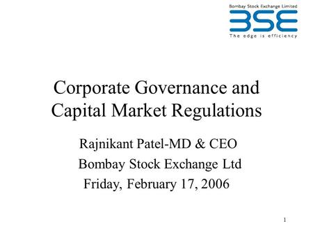 1 Corporate Governance and Capital Market Regulations Rajnikant Patel-MD & CEO Bombay Stock Exchange Ltd Friday, February 17, 2006.