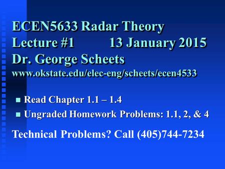 ECEN5633 Radar Theory Lecture #1 13 January 2015 Dr. George Scheets www.okstate.edu/elec-eng/scheets/ecen4533 n Read Chapter 1.1 – 1.4 n Ungraded Homework.