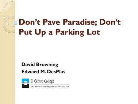 Don’t Pave Paradise; Don’t Put Up a Parking Lot David Browning Edward M. DesPlas.
