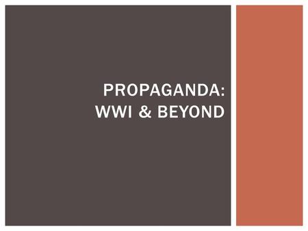 PROPAGANDA: WWI & BEYOND.  Something designed to influence our opinions, emotions, attitudes, and behavior to persuade us to do or believe in something.