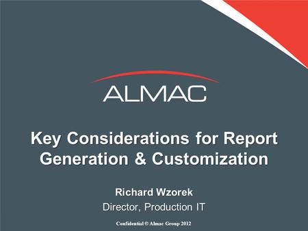 Key Considerations for Report Generation & Customization Richard Wzorek Director, Production IT Confidential © Almac Group 2012.