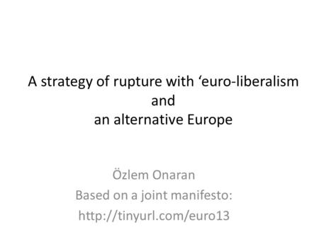 A strategy of rupture with ‘euro-liberalism and an alternative Europe Özlem Onaran Based on a joint manifesto: