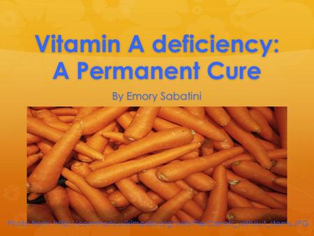 Vitamin A deficiency: A Permanent Cure Vitamin A deficiency: A Permanent Cure By Emory Sabatini Photo from: