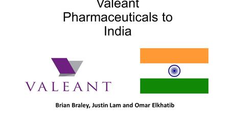 Valeant Pharmaceuticals to India Brian Braley, Justin Lam and Omar Elkhatib.
