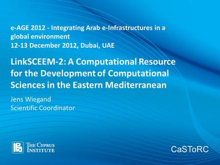 CaSToRC LinkSCEEM-2: A Computational Resource for the Development of Computational Sciences in the Eastern Mediterranean Jens Wiegand Scientific Coordinator.