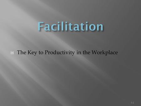  The Key to Productivity in the Workplace 5-1. -TO MAKE EASIER (Webster’s 11th Collegiate Dictionary)