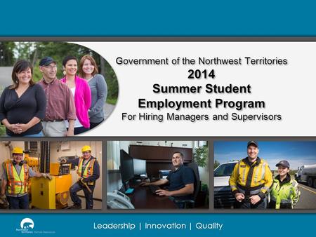 Leadership | Innovation | Quality Government of the Northwest Territories 2014 Summer Student Employment Program For Hiring Managers and Supervisors.