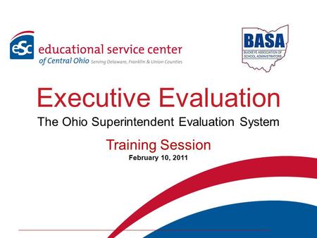 Executive Evaluation The Ohio Superintendent Evaluation System Training Session February 10, 2011.
