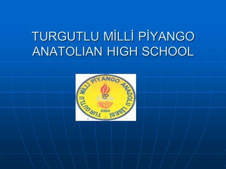 TURGUTLU MİLLİ PİYANGO ANATOLIAN HIGH SCHOOL. OUR LOVELY SCHOOL Milli Piyango Anatolian High School is in Turgutlu, one of the districts of the historical.
