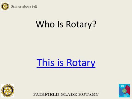 Who Is Rotary? This is Rotary Fairfield Glade Rotary Service above Self.