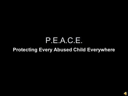 P.E.A.C.E. Protecting Every Abused Child Everywhere.