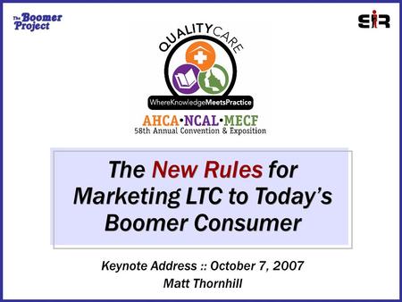The New Rules for Marketing LTC to Today’s Boomer Consumer Keynote Address :: October 7, 2007 Matt Thornhill.