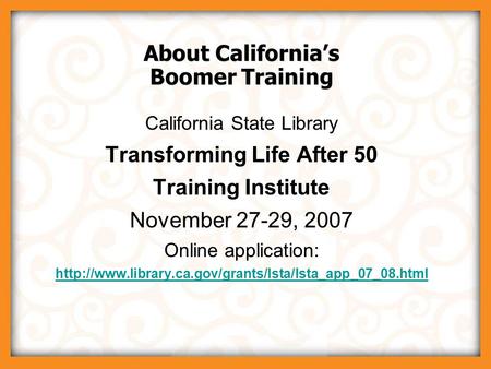 © 2007 Boomer Project, LLC About California’s Boomer Training California State Library Transforming Life After 50 Training Institute November 27-29, 2007.