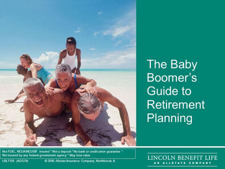 LBL7120 (ADS74) © 2006 Allstate Insurance Company, Northbrook, IL 1 The Baby Boomer’s Guide to Retirement Planning Not FDIC, NCUA/NCUSIF insured * Not.