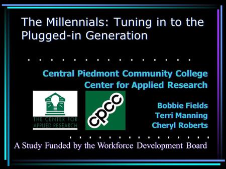The Millennials: Tuning in to the Plugged-in Generation Central Piedmont Community College Center for Applied Research Bobbie Fields Terri Manning Cheryl.