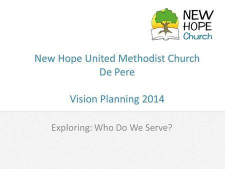 New Hope United Methodist Church De Pere Vision Planning 2014 Exploring: Who Do We Serve?