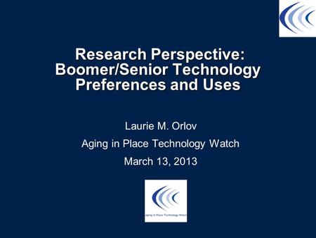 Research Perspective: Boomer/Senior Technology Preferences and Uses Research Perspective: Boomer/Senior Technology Preferences and Uses Laurie M. Orlov.