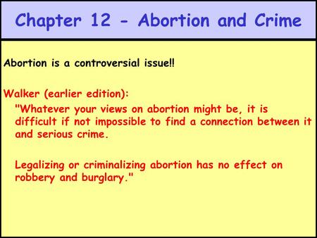 Chapter 12 - Abortion and Crime Abortion is a controversial issue!! Walker (earlier edition): Whatever your views on abortion might be, it is difficult.