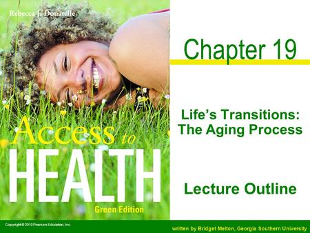 Copyright © 2010 Pearson Education, Inc. written by Bridget Melton, Georgia Southern University Lecture Outline Chapter 19 Life’s Transitions: The Aging.
