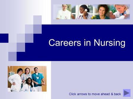 Careers in Nursing Click arrows to move ahead & back.