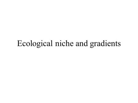 Ecological niche and gradients. Why are there so many species? How is it that so many species can co-exist? Why are some species common and others rare?