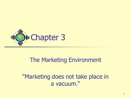 1 Chapter 3 The Marketing Environment “Marketing does not take place in a vacuum.“