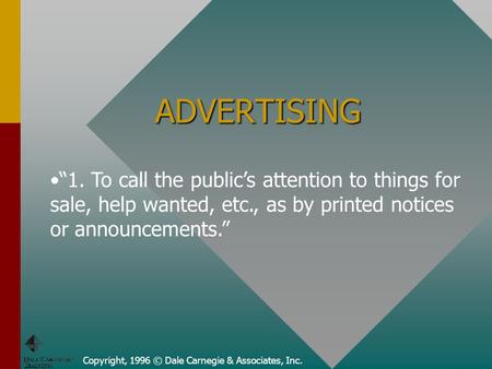 Copyright, 1996 © Dale Carnegie & Associates, Inc. ADVERTISING “1. To call the public’s attention to things for sale, help wanted, etc., as by printed.