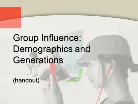 Group Influence: Demographics and Generations (handout)