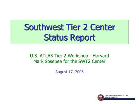 Southwest Tier 2 Center Status Report U.S. ATLAS Tier 2 Workshop - Harvard Mark Sosebee for the SWT2 Center August 17, 2006.